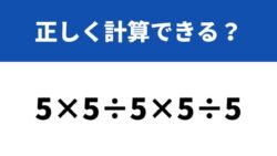 どうやって計算するか覚えてる？「5×5÷5×5÷5」→正しく計算できる？